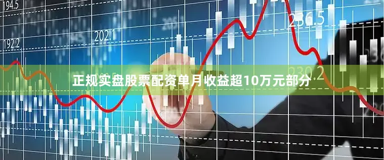正规实盘股票配资单月收益超10万元部分