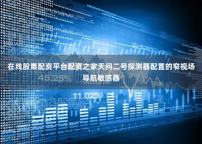 在线股票配资平台配资之家天问二号探测器配置的窄视场导航敏感器