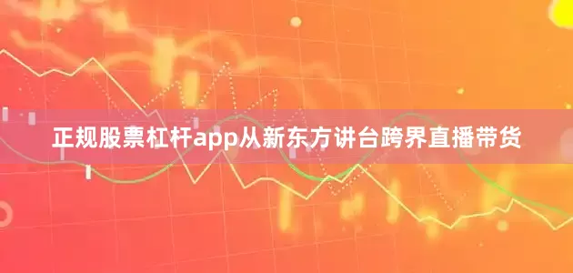 正规股票杠杆app从新东方讲台跨界直播带货