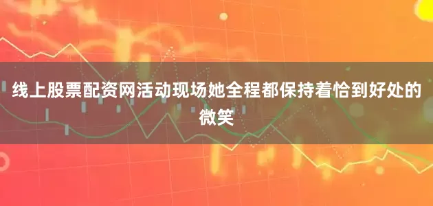 线上股票配资网活动现场她全程都保持着恰到好处的微笑