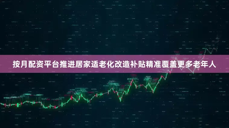 按月配资平台推进居家适老化改造补贴精准覆盖更多老年人