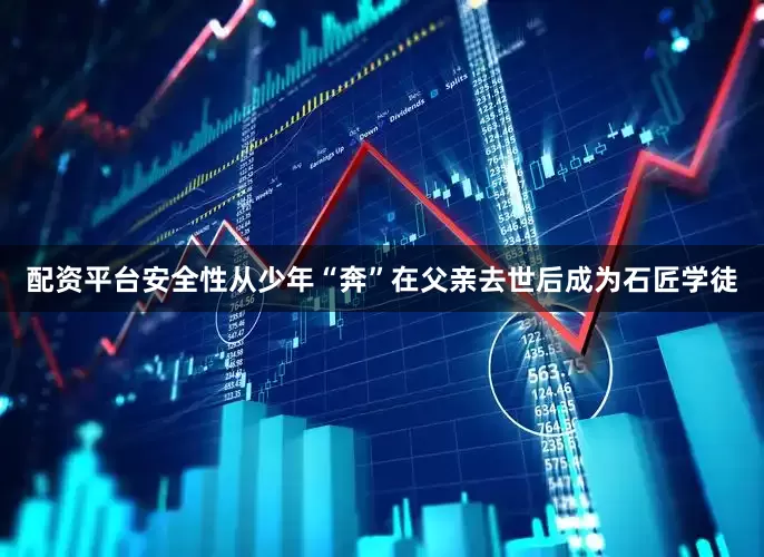 配资平台安全性从少年“奔”在父亲去世后成为石匠学徒