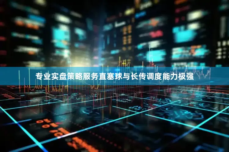 专业实盘策略服务直塞球与长传调度能力极强