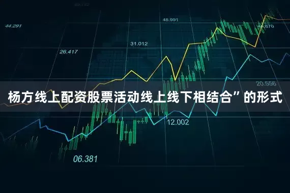 杨方线上配资股票活动线上线下相结合”的形式