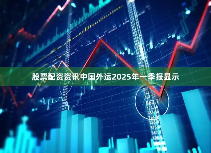 股票配资资讯中国外运2025年一季报显示