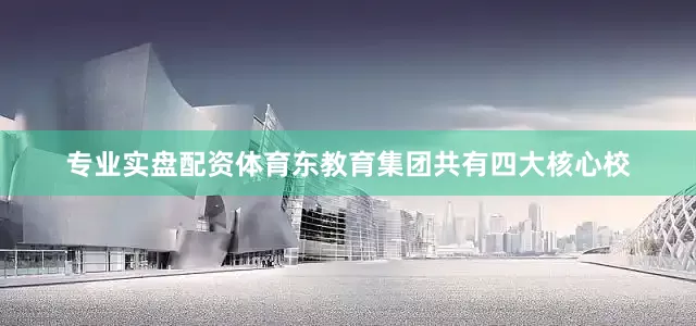 专业实盘配资体育东教育集团共有四大核心校