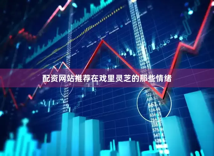 配资网站推荐在戏里灵芝的那些情绪
