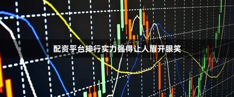 配资平台排行实力强得让人眉开眼笑