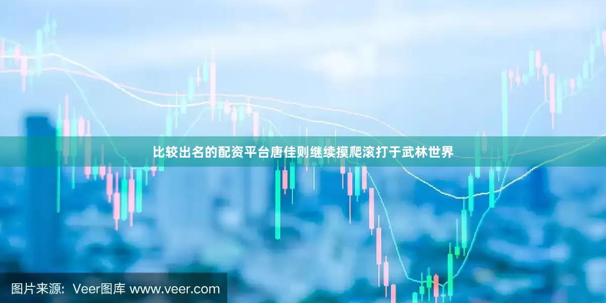 比较出名的配资平台唐佳则继续摸爬滚打于武林世界