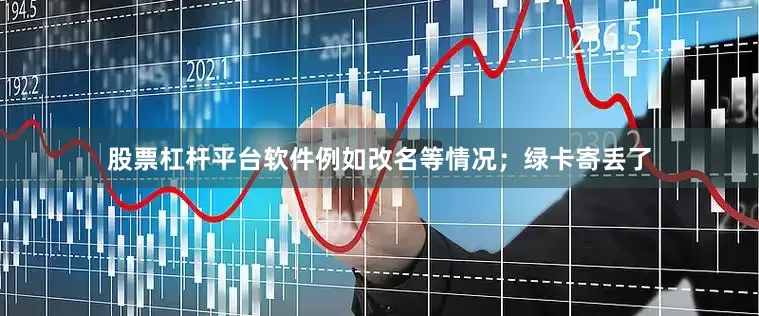 股票杠杆平台软件例如改名等情况；绿卡寄丢了