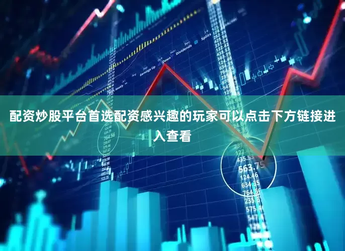 配资炒股平台首选配资感兴趣的玩家可以点击下方链接进入查看