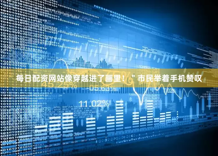 每日配资网站像穿越进了画里！＂市民举着手机赞叹