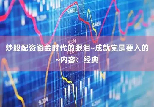 炒股配资资金时代的眼泪~成就党是要入的~内容：经典