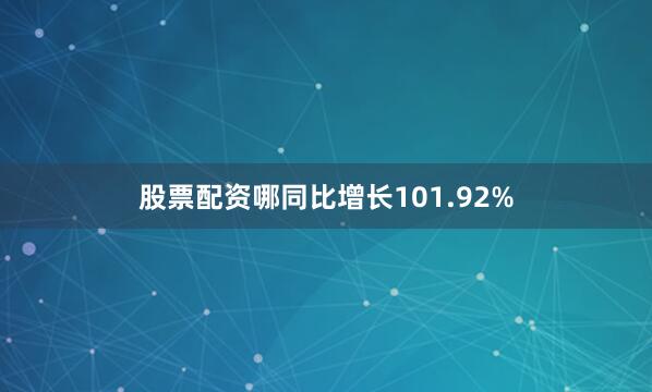 股票配资哪同比增长101.92%