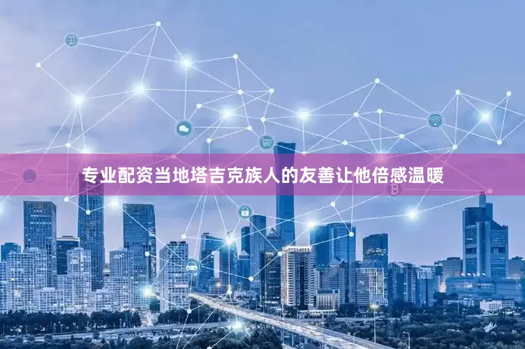 专业配资当地塔吉克族人的友善让他倍感温暖