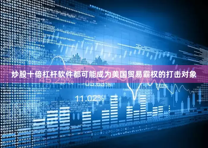 炒股十倍杠杆软件都可能成为美国贸易霸权的打击对象