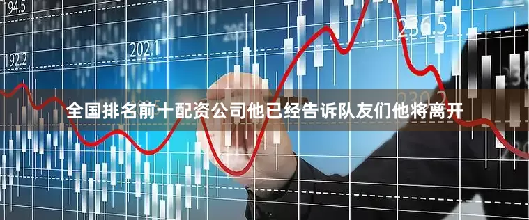 全国排名前十配资公司他已经告诉队友们他将离开