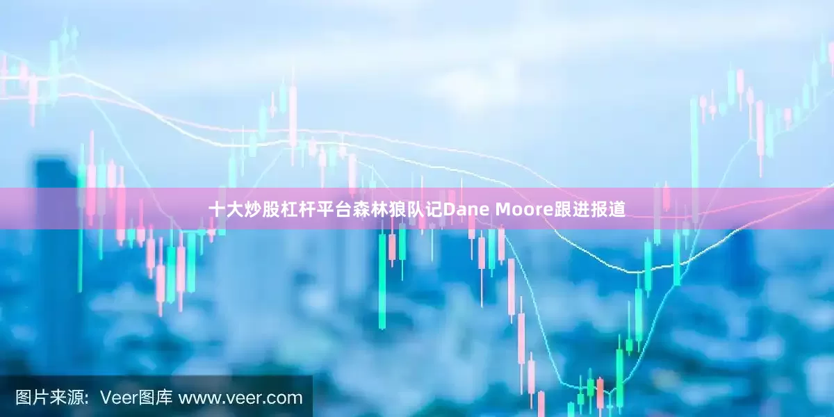 十大炒股杠杆平台森林狼队记Dane Moore跟进报道