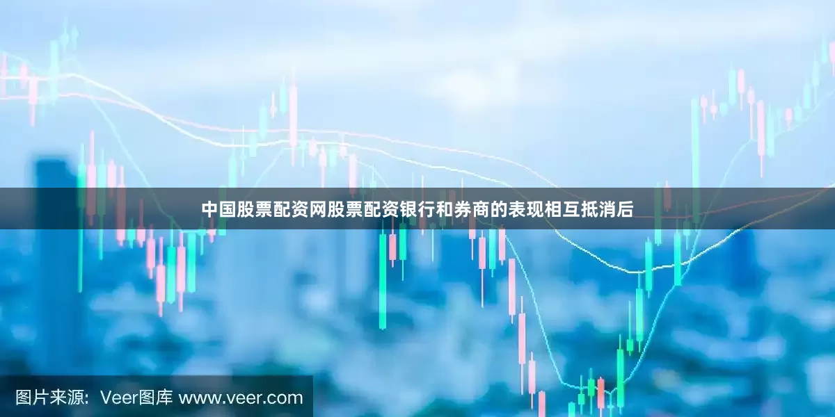 中国股票配资网股票配资银行和券商的表现相互抵消后