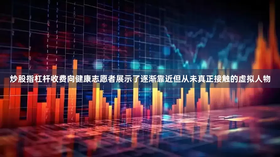 炒股指杠杆收费向健康志愿者展示了逐渐靠近但从未真正接触的虚拟人物