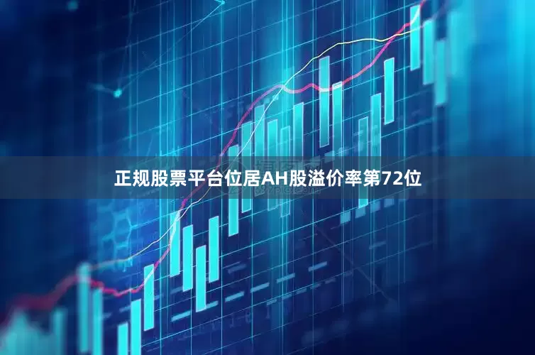正规股票平台位居AH股溢价率第72位