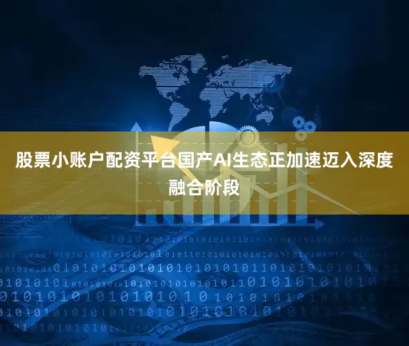 股票小账户配资平台国产AI生态正加速迈入深度融合阶段