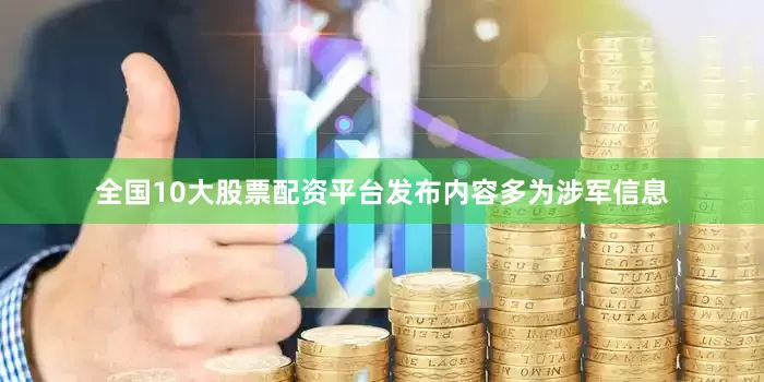 全国10大股票配资平台发布内容多为涉军信息