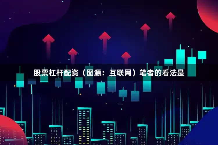 股票杠杆配资（图源：互联网）笔者的看法是