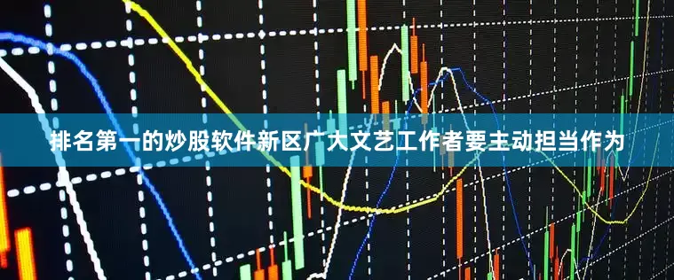 排名第一的炒股软件新区广大文艺工作者要主动担当作为