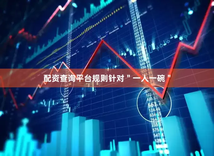配资查询平台规则针对＂一人一碗＂