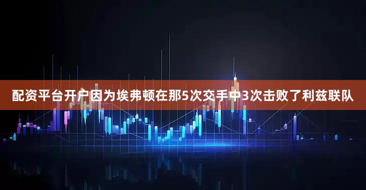 配资平台开户因为埃弗顿在那5次交手中3次击败了利兹联队
