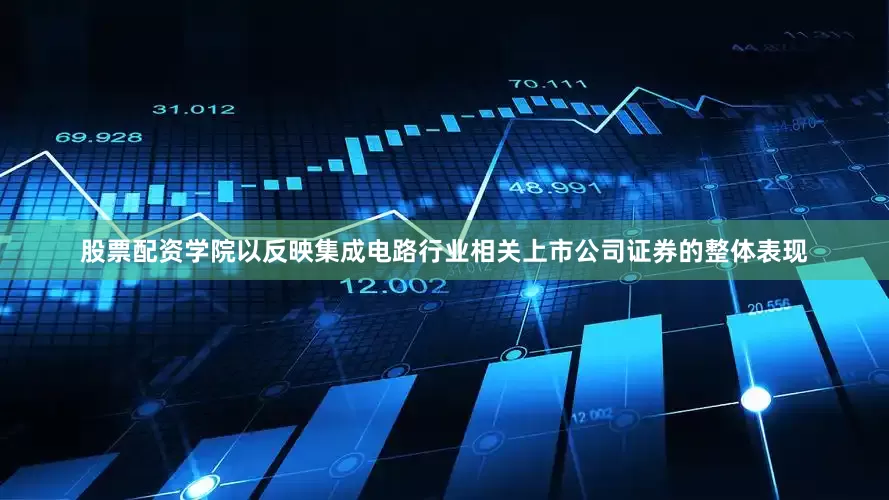 股票配资学院以反映集成电路行业相关上市公司证券的整体表现