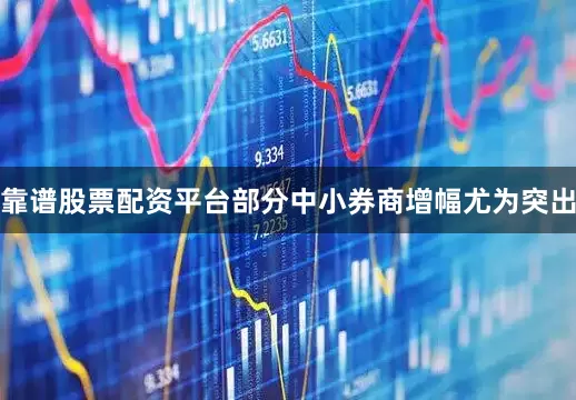 靠谱股票配资平台部分中小券商增幅尤为突出