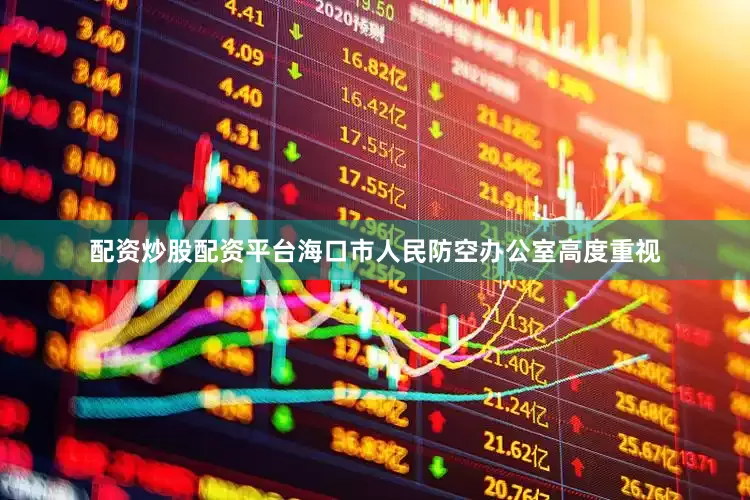 配资炒股配资平台海口市人民防空办公室高度重视