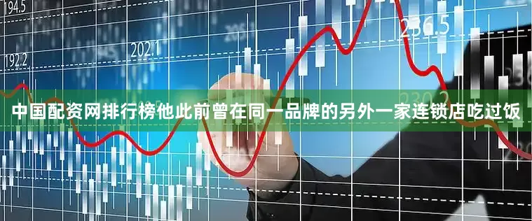 中国配资网排行榜他此前曾在同一品牌的另外一家连锁店吃过饭