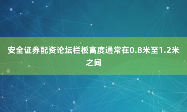 安全证券配资论坛栏板高度通常在0.8米至1.2米之间