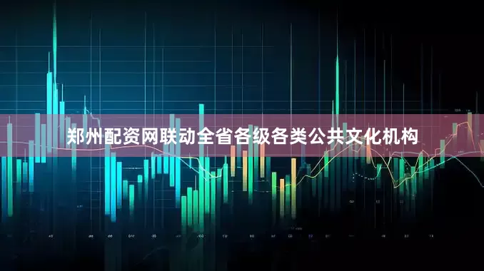 郑州配资网联动全省各级各类公共文化机构