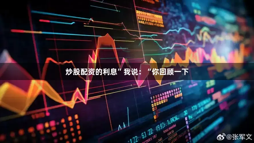 炒股配资的利息”我说：“你回顾一下