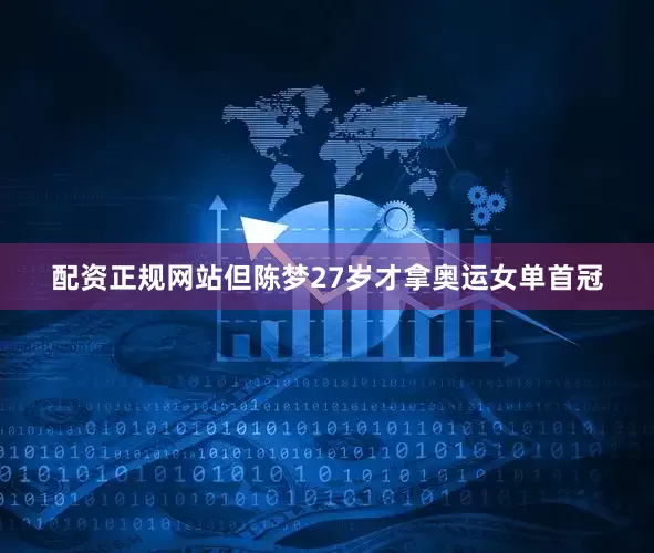配资正规网站但陈梦27岁才拿奥运女单首冠