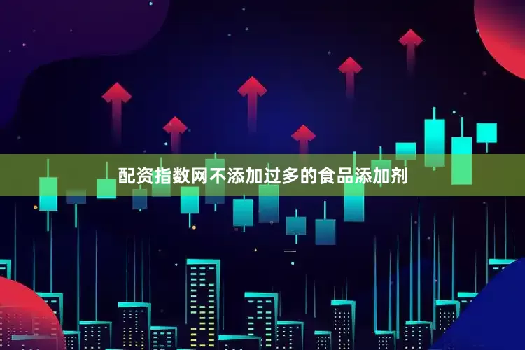 配资指数网不添加过多的食品添加剂